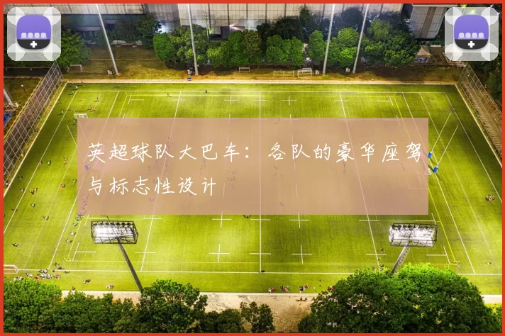 英超球队大巴车：各队的豪华座驾与标志性设计