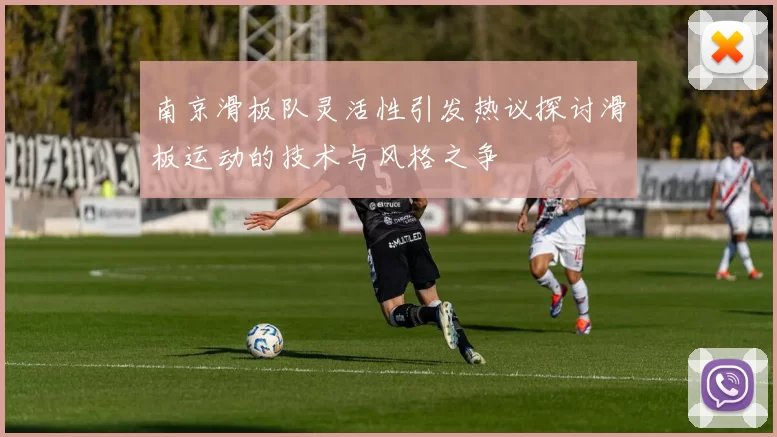 南京滑板队灵活性引发热议探讨滑板运动的技术与风格之争