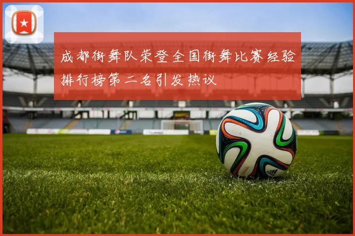 成都街舞队荣登全国街舞比赛经验排行榜第二名引发热议