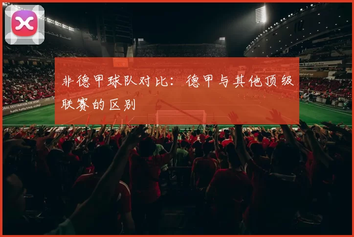 非德甲球队对比：德甲与其他顶级联赛的区别